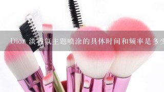 Dior 淡香氛主题喷涂的具体时间和频率是多少?