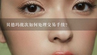 贝德玛批次如何处理交易手续?