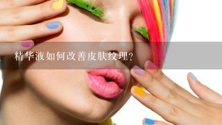 精华液如何改善皮肤纹理?