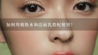 如何用爽肤水和洁面乳搭配使用?